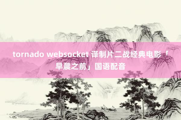 tornado websocket 译制片二战经典电影「早晨之前」国语配音